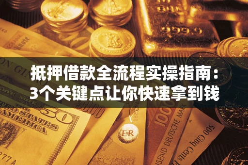 武汉抵押借款全流程实操指南：3个关键点让你快速拿到钱