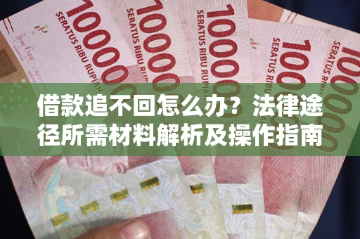 武汉借款追不回怎么办？法律途径所需材料解析及操作指南