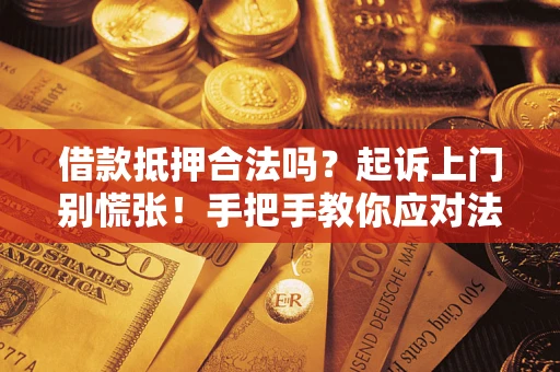 武汉借款抵押合法吗？起诉上门别慌张！手把手教你应对法律程序