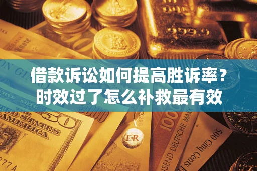 武汉借款诉讼如何提高胜诉率？时效过了怎么补救最有效
