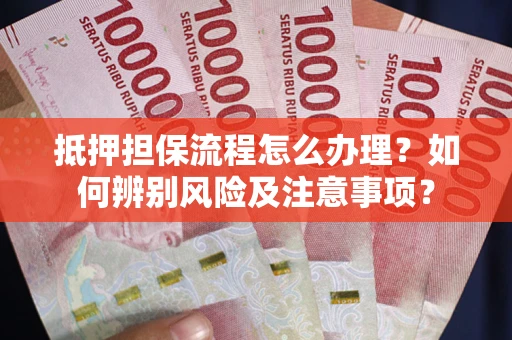 武汉抵押担保流程怎么办理？如何辨别风险及注意事项？