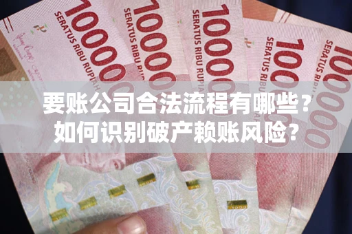 武汉要账公司合法流程有哪些？如何识别破产赖账风险？