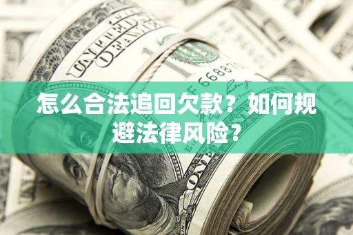 武汉怎么合法追回欠款？如何规避法律风险？