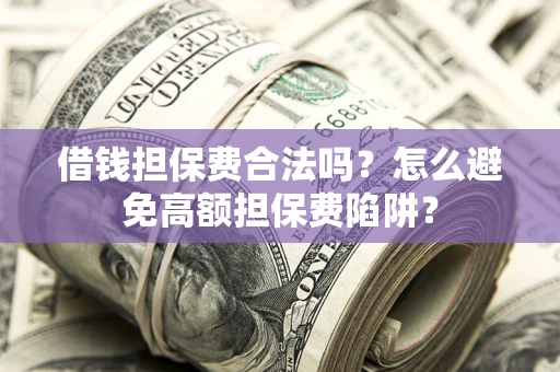 武汉借钱担保费合法吗？怎么避免高额担保费陷阱？