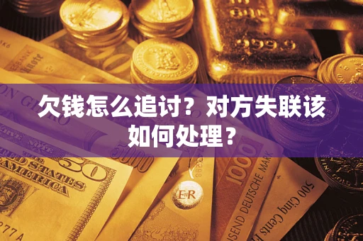 武汉欠钱怎么追讨？对方失联该如何处理？