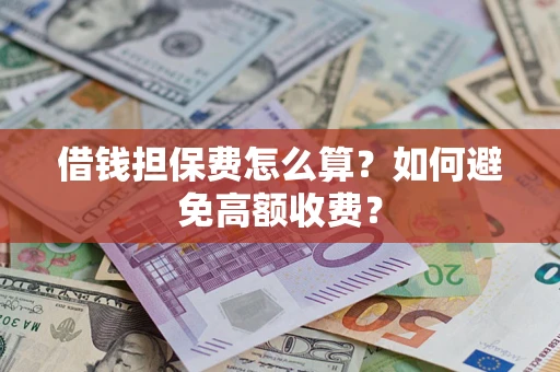 武汉借钱担保费怎么算？如何避免高额收费？