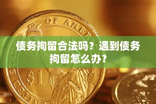 武汉债务拘留合法吗？遇到债务拘留怎么办？