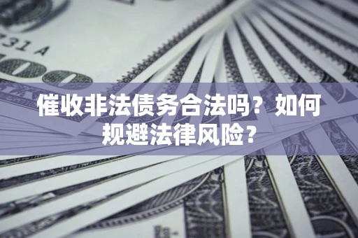 武汉催收非法债务合法吗？如何规避法律风险？