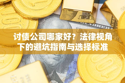武汉讨债公司哪家好？法律视角下的避坑指南与选择标准