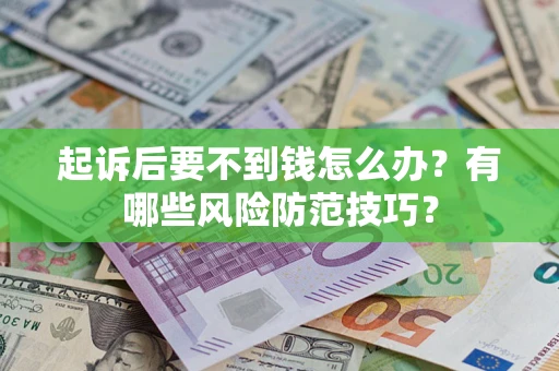 武汉起诉后要不到钱怎么办？有哪些风险防范技巧？