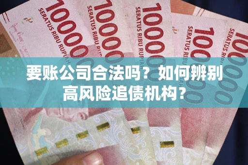 武汉要账公司合法吗？如何辨别高风险追债机构？