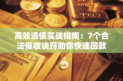 武汉高效追债实战指南：7个合法催收诀窍助你快速回款