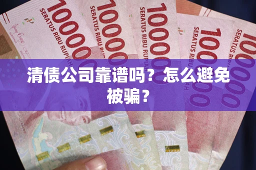 武汉清债公司靠谱吗？怎么避免被骗？