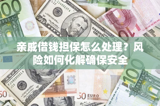 武汉亲戚借钱担保怎么处理？风险如何化解确保安全