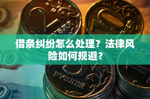 武汉借条纠纷怎么处理？法律风险如何规避？