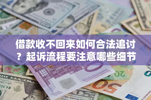 武汉借款收不回来如何合法追讨？起诉流程要注意哪些细节？