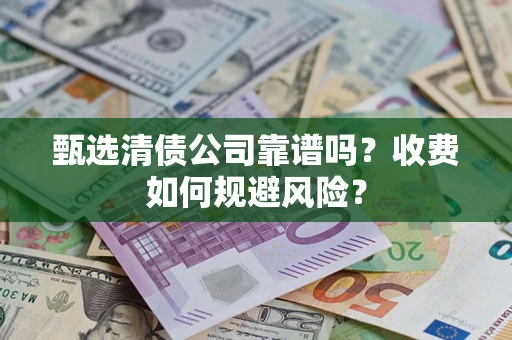 武汉甄选清债公司靠谱吗？收费如何规避风险？