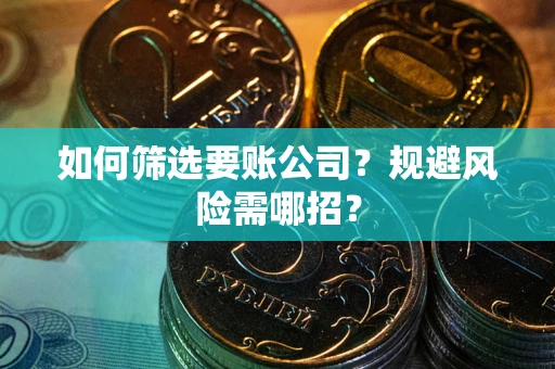 武汉如何筛选要账公司？规避风险需哪招？
