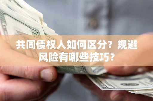 武汉共同债权人如何区分？规避风险有哪些技巧？