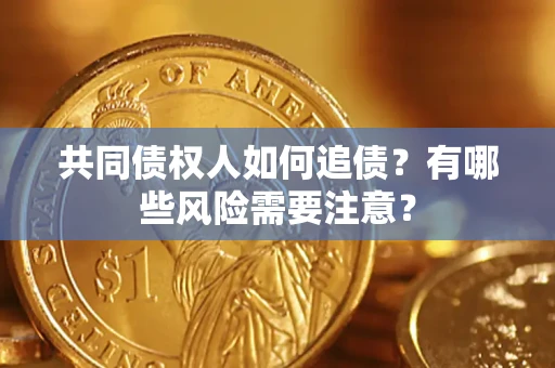武汉共同债权人如何追债？有哪些风险需要注意？
