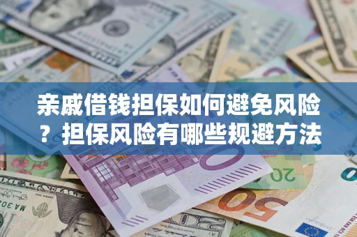 武汉亲戚借钱担保如何避免风险？担保风险有哪些规避方法？