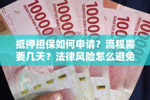 武汉抵押担保如何申请？流程需要几天？法律风险怎么避免？避坑指南