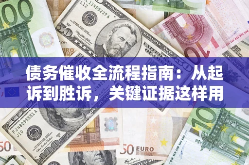 武汉债务催收全流程指南：从起诉到胜诉，关键证据这样用