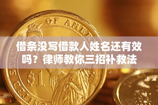 武汉借条没写借款人姓名还有效吗？律师教你三招补救法