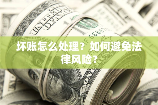 武汉坏账怎么处理？如何避免法律风险？