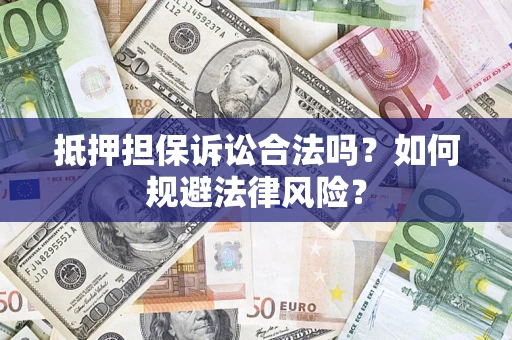 武汉抵押担保诉讼合法吗？如何规避法律风险？