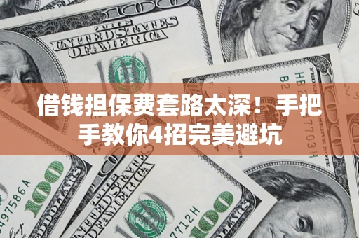 武汉借钱担保费套路太深！手把手教你4招完美避坑