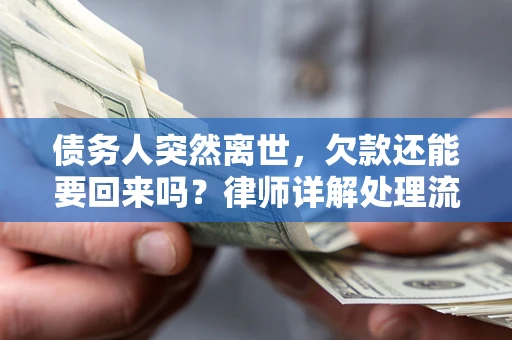 武汉债务人突然离世，欠款还能要回来吗？律师详解处理流程