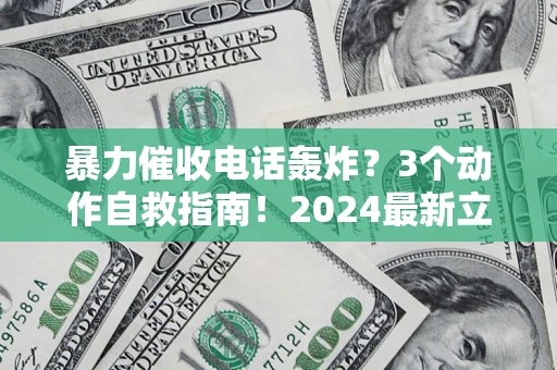 武汉暴力催收电话轰炸？3个动作自救指南！2024最新立案标准全解析