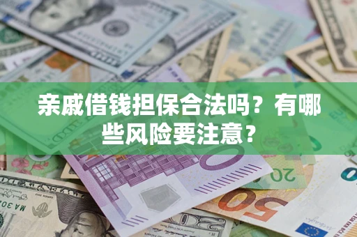 武汉亲戚借钱担保合法吗？有哪些风险要注意？
