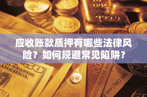 武汉应收账款质押有哪些法律风险？如何规避常见陷阱？