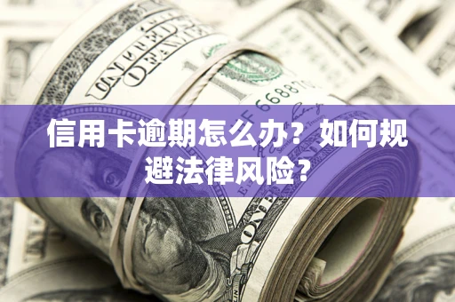 武汉信用卡逾期怎么办？如何规避法律风险？
