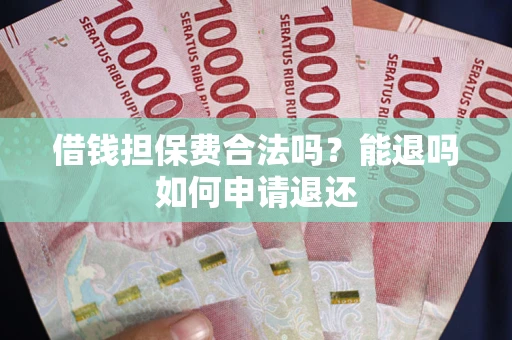 武汉借钱担保费合法吗？能退吗如何申请退还