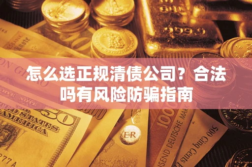武汉怎么选正规清债公司？合法吗有风险防骗指南