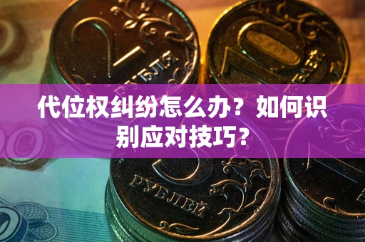武汉代位权纠纷怎么办？如何识别应对技巧？
