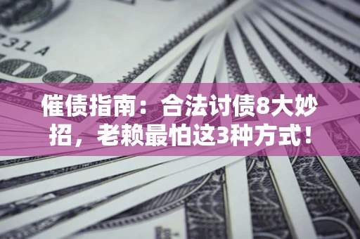 武汉催债指南：合法讨债8大妙招，老赖最怕这3种方式！