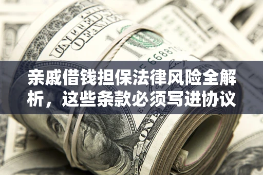 武汉亲戚借钱担保法律风险全解析，这些条款必须写进协议
