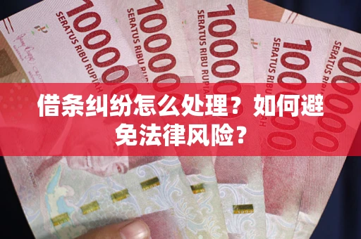 武汉借条纠纷怎么处理？如何避免法律风险？