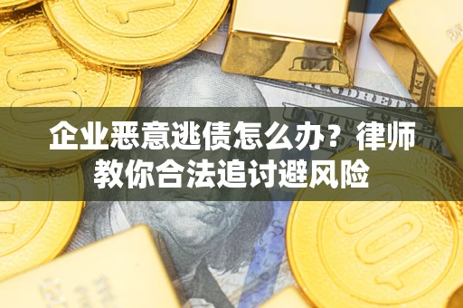 武汉企业恶意逃债怎么办？律师教你合法追讨避风险