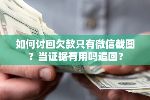 武汉如何讨回欠款只有微信截图？当证据有用吗追回？