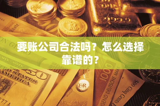 武汉要账公司合法吗？怎么选择靠谱的？