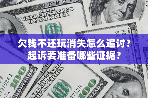 武汉欠钱不还玩消失怎么追讨？起诉要准备哪些证据？