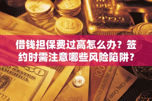 武汉借钱担保费过高怎么办？签约时需注意哪些风险陷阱？