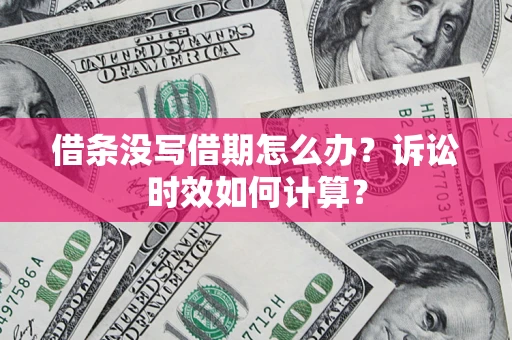 武汉借条没写借期怎么办？诉讼时效如何计算？