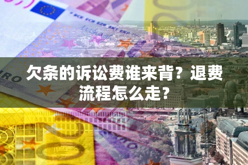 武汉欠条的诉讼费谁来背？退费流程怎么走？