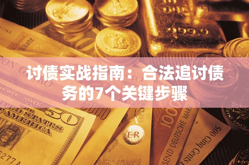 武汉讨债实战指南：合法追讨债务的7个关键步骤